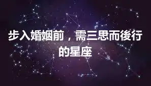 步入婚姻前，需三思而後行的星座