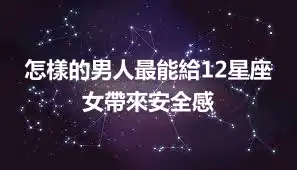 怎樣的男人最能給12星座女帶來安全感