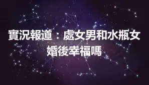 實況報道：處女男和水瓶女婚後幸福嗎