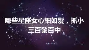 哪些星座女心細如髮，抓小三百發百中