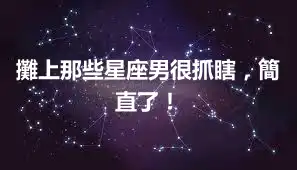 攤上那些星座男很抓瞎，簡直了！
