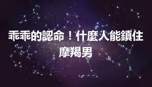 乖乖的認命！什麼人能鎮住摩羯男