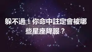 躲不過！你命中註定會被哪些星座降服？