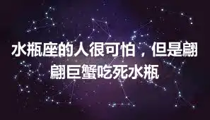 水瓶座的人很可怕，但是翩翩巨蟹吃死水瓶