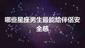 哪些星座男生最能給伴侶安全感