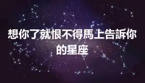 想你了就恨不得馬上告訴你的星座