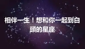 相伴一生！想和你一起到白頭的星座
