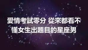 愛情考試零分 從來都看不懂女生出題目的星座男