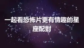 一起看恐怖片更有情趣的星座配對