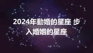 2024年動婚的星座 步入婚姻的星座