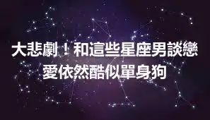 大悲劇！和這些星座男談戀愛依然酷似單身狗