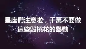 星座們注意啦，千萬不要做這些毀桃花的舉動