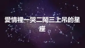愛情裡一哭二鬧三上吊的星座