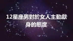 12星座男對於女人主動獻身的態度