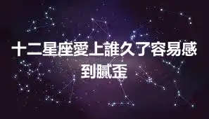 十二星座愛上誰久了容易感到膩歪