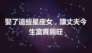 娶了這些星座女，讓丈夫今生富貴興旺