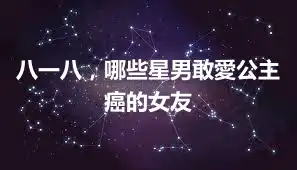 八一八，哪些星男敢愛公主癌的女友