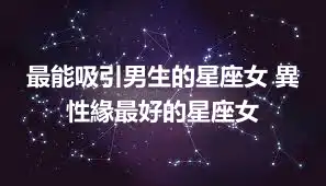 最能吸引男生的星座女 異性緣最好的星座女
