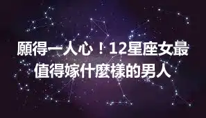 願得一人心！12星座女最值得嫁什麼樣的男人