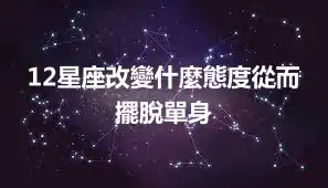 12星座改變什麼態度從而擺脫單身