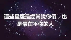 這些星座是經常說你傻，也是最在乎你的人