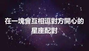 在一塊會互相逗對方開心的星座配對