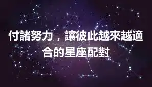 付諸努力，讓彼此越來越適合的星座配對