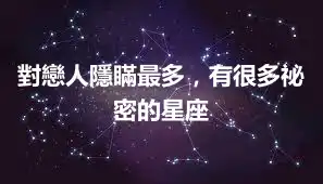 對戀人隱瞞最多，有很多祕密的星座