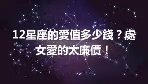 12星座的愛值多少錢？處女愛的太廉價！