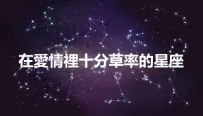 在愛情裡十分草率的星座