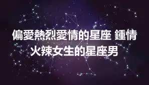 偏愛熱烈愛情的星座 鍾情火辣女生的星座男