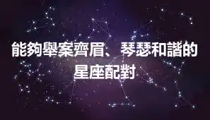 能夠舉案齊眉、琴瑟和諧的星座配對