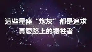 這些星座“炮灰”都是追求真愛路上的犧牲者