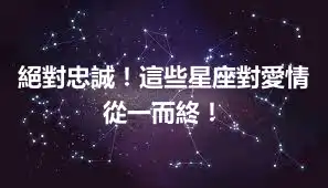 絕對忠誠！這些星座對愛情從一而終！