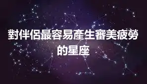 對伴侶最容易產生審美疲勞的星座