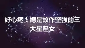 好心疼！總是故作堅強的三大星座女