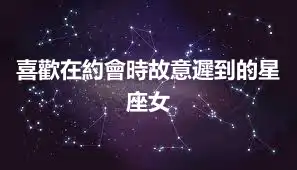 喜歡在約會時故意遲到的星座女