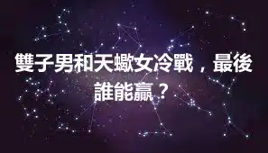 雙子男和天蠍女冷戰，最後誰能贏？
