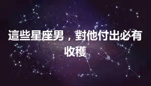 這些星座男，對他付出必有收穫