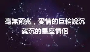 毫無預兆，愛情的巨輪說沉就沉的星座情侶