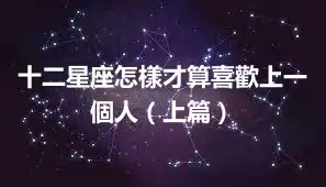 十二星座怎樣才算喜歡上一個人（上篇）