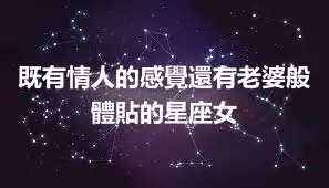 既有情人的感覺還有老婆般體貼的星座女