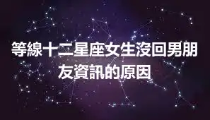 等線十二星座女生沒回男朋友資訊的原因
