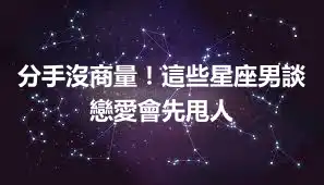 分手沒商量！這些星座男談戀愛會先甩人