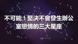 不可能！堅決不會發生辦公室戀情的三大星座