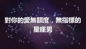 對你的愛無額度，無指標的星座男