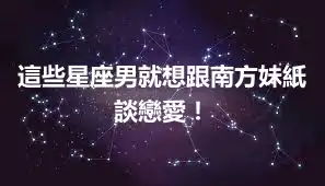這些星座男就想跟南方妹紙談戀愛！