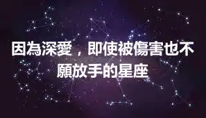 因為深愛，即使被傷害也不願放手的星座
