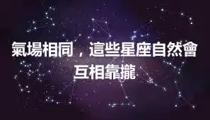 氣場相同，這些星座自然會互相靠攏