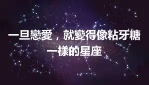 一旦戀愛，就變得像粘牙糖一樣的星座